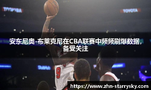 安东尼奥-布莱克尼在CBA联赛中频频刷爆数据，备受关注
