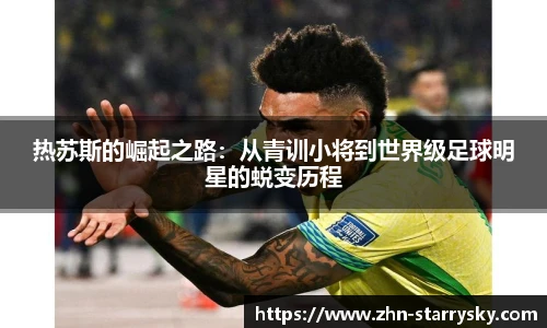 热苏斯的崛起之路：从青训小将到世界级足球明星的蜕变历程